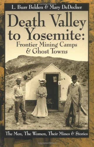 Death Valley to Yosemite: Frontier Mining Camps & Ghost Towns--The Men, The Women, Their Mines and Stories