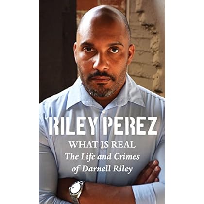 What Is Real: The Life and Crimes of Darnell Riley What Is Real: The Life and Crimes of Darnell Riley