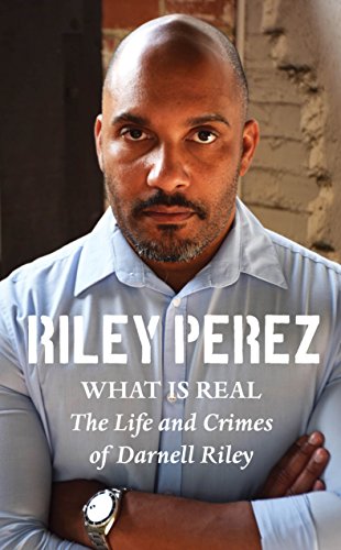 What Is Real: The Life and Crimes of Darnell Riley by Riley Perez
