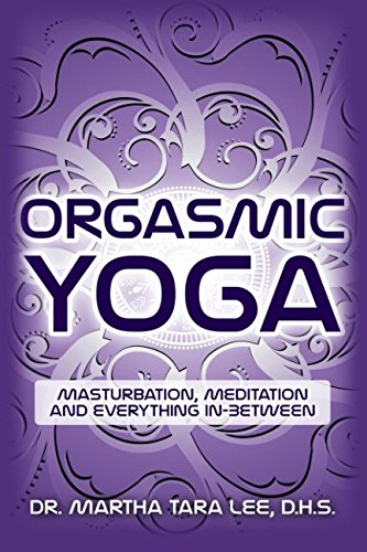 [- Orgasmic Yoga: Masturbation, Meditation and Everything In-Between -]