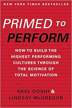 Primed to Perform: How to Build the Highest Performing Cultures Through the Science of Total Motivation, by Neel Doshi Lindsay McGregor Primed to Perform: How to Build the Highest Performing Cultures Through the Science of Total Motivation, by Neel Doshi Lindsay McGregor