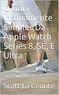 Livro O Guia Insanamente Simples Da Apple Watch Series 8, SE, E Ultra: Começar Com O Relógio Apple 2022 E WatchOS 9