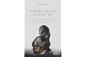 Where Grace Found Me: Finding my identity in Christ through Mission trips in Africa. A journey of faith, service and becoming