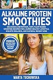 Alkaline Protein Smoothies: Delicious & Nutritious, 100% Plant-Based Smoothie Recipes for a Super He by Marta Tuchowska