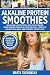 Alkaline Protein Smoothies: Delicious & Nutritious, 100% Plant-Based Smoothie Recipes for a Super He by Marta Tuchowska