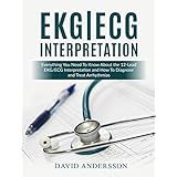 EKG/ECG Interpretation: Everything you Need to Know about the 12-Lead ECG/EKG Interpretation and How to Diagnose and Treat Arrhythmias