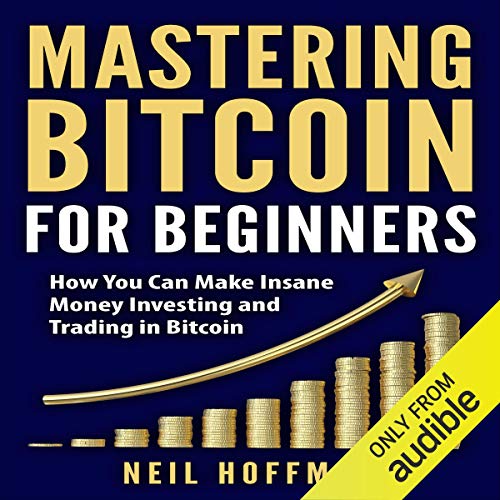 Mastering Bitcoin for Beginners: How You Can Make Insane Money Investing and Trading in Bitcoin by Neil Hoffman
