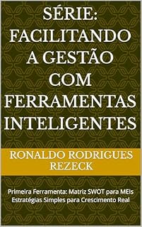 Livro Série: Facilitando a Gestão com Ferramentas Inteligentes: Primeira Ferramenta: Matriz SWOT para MEIs Estratégias Simples para Crescimento Real