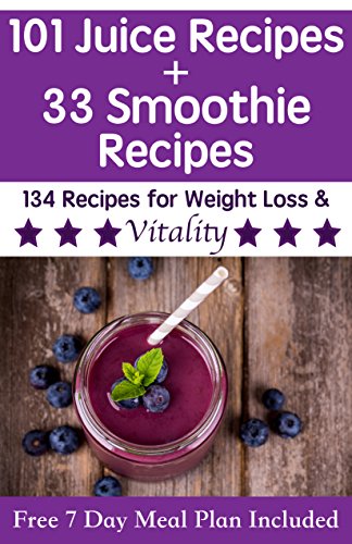 101 Juice Recipes Plus 33 Smoothie Recipes For Weight Loss & Vitality: Delicious juice and smoothie recipes for transitioning to a healthy lifestyle (Free 7 Day Meal Plan and Health Guide Included)