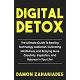 Digital Detox: The Ultimate Guide To Beating Technology Addiction, Cultivating Mindfulness, and Enjoying More Creativity, Inspiration, And Balance In Your Life!