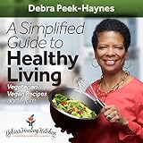 A Simplified Guide to Healthy Living: Vegetarian & Vegan Recipes and More by Debra Peek-Haynes