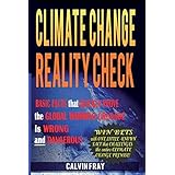Climate Change Reality Check: Basic Facts that Quickly Prove the Climate Change Crusade is Wrong and Dangerous