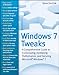 Windows 7 Tweaks: A Comprehensive Guide on Customizing, Increasing Performance, and Securing Microsoft Windows 7