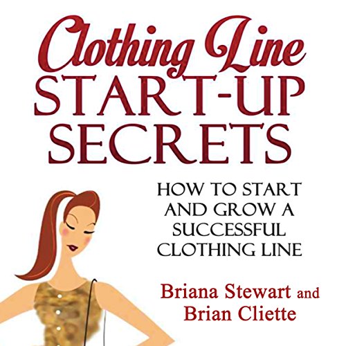 Clothing Line Start-Up Secrets: How to Start and Grow a Successful Clothing Line Clothing Line Start-Up Secrets: How to Start and Grow a Successful Clothing Line
