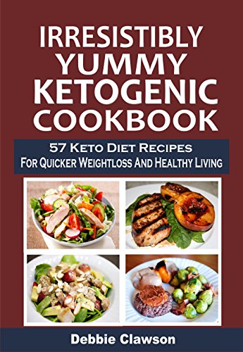 Irresistibly Yummy Ketogenic Cookbook: 57 Keto Diet Recipes For Quicker Weightloss And Healthy Livin by Debbie Clawson