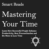 Mastering Your Time: Learn How Successful People Enhance Productivity, Beat Procrastination and Do More in Less Time Mastering Your Time: Learn How Successful People Enhance Productivity, Beat Procrastination and Do More in Less Time