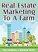 Real Estate Marketing To A Farm: How To Find, Grow and Reap The Benefits of a Geographic Farm (Realtor Marketing Book 1)