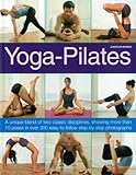 Yoga-Pilates: A Unique Blend of Two Classic Disciplines, Showing 100 Classic Poses in Over 300 Easy- by 