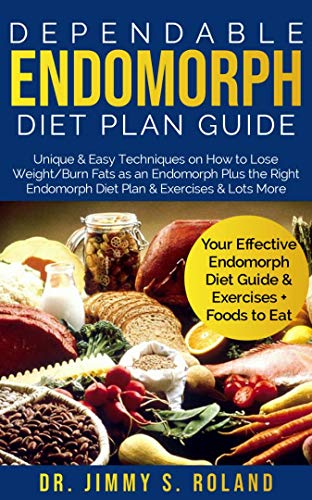 Dependable Endomorph Diet Plan Guide: Unique & Easy Techniques on How to Lose Weight/Burn Fats as an Endomorph Plus the Right Endomorph Diet Plan & Exercises & Lots More (Best Diet Plan For Endomorph)