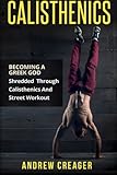 Calisthenics: Becoming A Greek God - Shredded Through Calisthenics And Street Workout