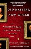 Old Masters, New World: America's Raid on Europe's Great Pictures by Cynthia Saltzman
