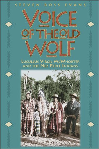 Voice of the Old Wolf: Lucullus Virgil McWhorter and the Nez Perce Indians by Steven Ross Evans