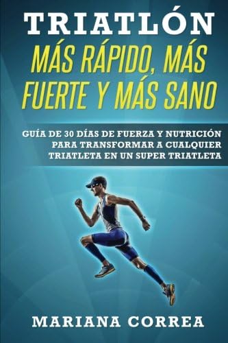 TRIATLON MAS RAPIDO, MAS FUERTE y MAS SANO: GUIA DE 30 DIAS De FUERZA Y NUTRICION PARA TRANSFORMAR A CUALQUIER TRIATLETA EN UN SUPER TRIATLETA (Spanish Edition)