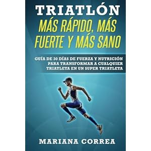 TRIATLON MAS RAPIDO, MAS FUERTE y MAS SANO: GUIA DE 30 DIAS De FUERZA Y NUTRICION PARA TRANSFORMAR A CUALQUIER TRIATLETA EN UN SUPER TRIATLETA (Spanis