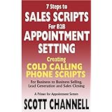 7 STEPS to SALES SCRIPTS for B2B APPOINTMENT SETTING. Creating Cold Calling Phone Scripts for Business to Business Selling, Lead Generation and Sales Closing. A Primer for Appointment Setters.