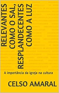 Livro Relevantes como o sal, resplandecentes como a luz: A importância da igreja na cultura