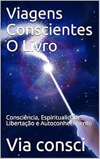 Livro Viagens Conscientes O Livro: Consciência, Espiritualidade, Libertação e Autoconhecimento
