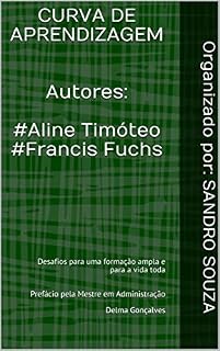 Livro CURVA DE APRENDIZAGEM Autores: #Aline Timóteo #Francis Fuchs: Desafios para uma formação ampla e para a vida toda Prefácio pela Mestre em Administração Delma Gonçalves (SS TREINAMENTOS Livro 6072020)