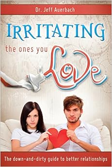 Irritating the Ones You Love: The Down and Dirty Guide to Better Relationships, by Jeff Auerbach Irritating the Ones You Love: The Down and Dirty Guide to Better Relationships, by Jeff Auerbach