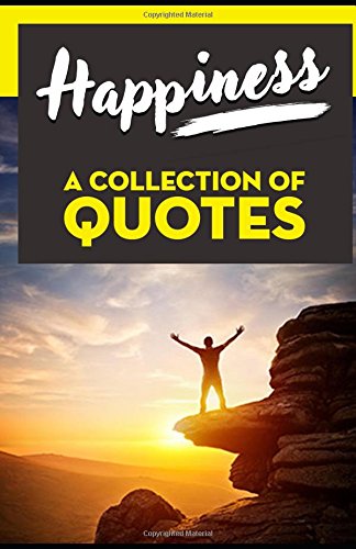 HAPPINESS: A Collection of Quotes: Anne Frank, Aristotle, Dalai Lama, Dale Carnegie, Eleanor Roosevelt, Jack Kerouac, John Lennon, Gandhi, Mark Twain, Mother Teresa, Oprah Winfrey and many more! HAPPINESS: A Collection of Quotes: Anne Frank, Aristotle, Dalai Lama, Dale Carnegie, Eleanor Roosevelt, Jack Kerouac, John Lennon, Gandhi, Mark Twain, Mother Teresa, Oprah Winfrey and many more!