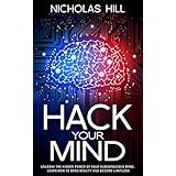 Hack Your Mind: Unleash the Hidden Power of Your Subconscious Mind, Learn How to Bend Reality and Become Limitless