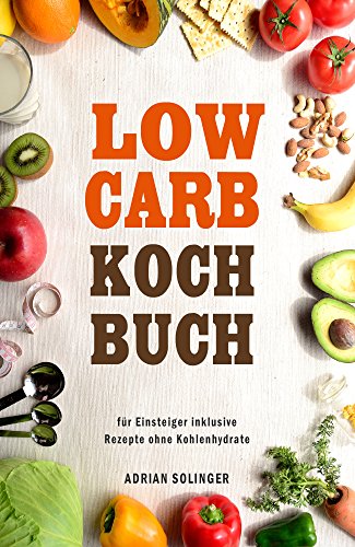 Low Carb Kochbuch für Einsteiger inklusive Rezepte ohne Kohlenhydrate (German Edition)