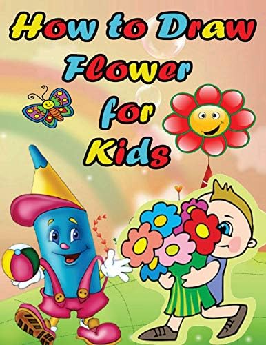 How to Draw Flower For Kids: Easy Step by Step Guide for Kids on Drawing a Flower (How to Draw Flowers Step by step) Paperback – March 4, 2017