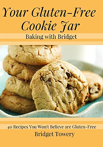 Your Gluten Free Cookie Jar: 40 Cookie Recipes You Won't Believe Are Gluten Free! (Baking with Bridg by Bridget Towery