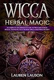 Wicca Herbal Magic: A Complete Beginner's Guide to Wiccan Herbal Magic, Essential Oils, Herbal Spell by