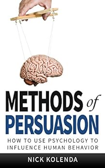 Methods of Persuasion: How to Use Psychology to Influence Human Behavior by [Kolenda, Nick]
