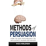 Methods of Persuasion: How to Use Psychology to Influence Human Behavior
