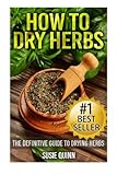 How to Dry Herbs: The Definitive Guide to Drying Herbs (Getting the Most Out of Your Herb Garden) by Susie Quinn
