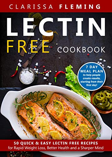 Lectin Free Cookbook: 50 Quick & Easy Lectin Free Recipes for Rapid Weight Loss, Better Health and a Sharper Mind (7 Day Meal Plan To Help People Create Results, Starting From Their First Day) by Clarissa Fleming