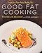Good Fat Cooking: Recipes for a Flavor-Packed, Healthy Life: A Cookbook by