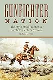 Gunfighter Nation: Myth of the Frontier in Twentieth-Century America, The by 