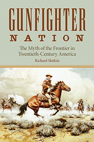 Gunfighter Nation: Myth of the Frontier in Twentieth-Century America, The by Richard Slotkin