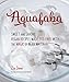 Aquafaba: Sweet and Savory Vegan Recipes Made Egg-Free with the Magic of Bean Water
