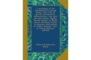 A genealogy of the descendants of Joseph Bixby, 1621-1701 of Ipswich and Boxford, Massachusetts, who spell the name Bixby, Bigsby, Byxbie, Bixbee, or ... Bekesby, 1427, of Thorpe Morieux, Suffolk