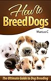 How to Breed Dogs: The Ultimate Guide to Dog Breeding