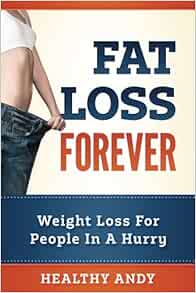 Fat Loss Forever: Weight Loss For People In A Hurry: Andy, Healthy